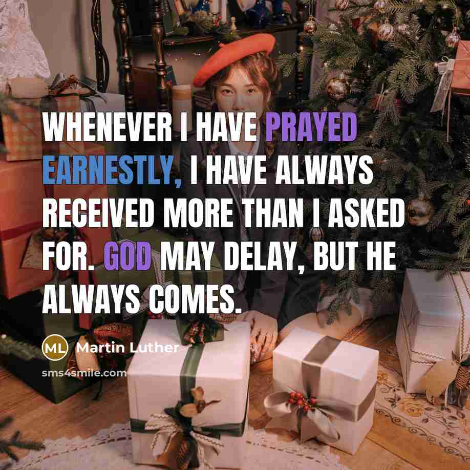 “Whenever I have prayed earnestly, I have always received more than I asked for. God may delay, but He always comes.” quote by Martin Luther