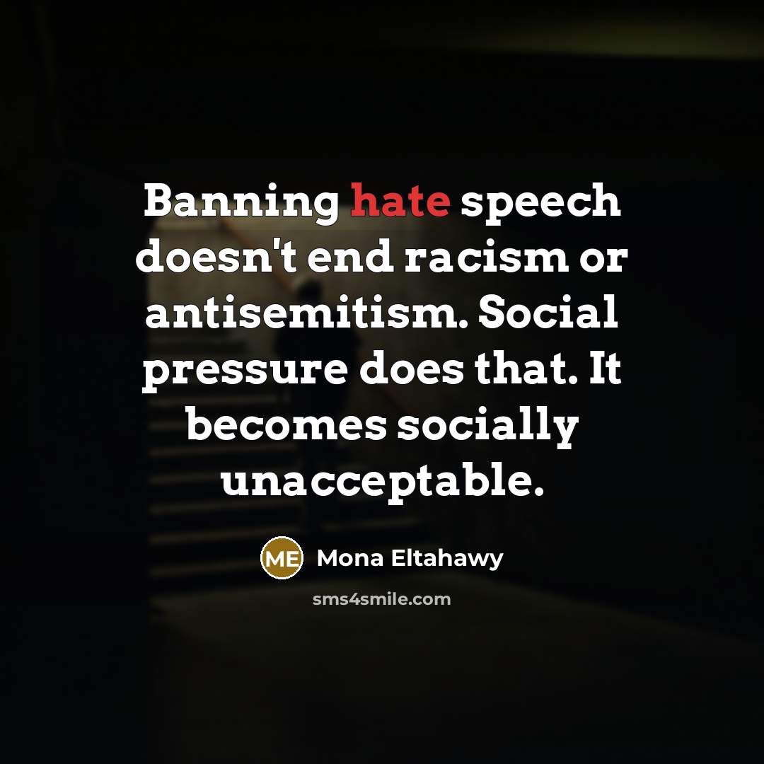 “Banning hate speech doesn't end racism or antisemitism. Social pressure does that. It becomes socially unacceptable.” quote by Mona Eltahawy