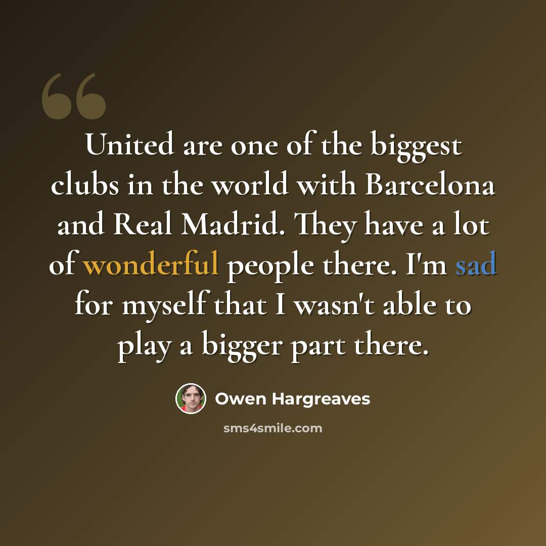 “United are one of the biggest clubs in the world with Barcelona and Real Madrid. They have a lot of wonderful people there. I'm sad for myself that I wasn't able to play a bigger part there.” quote by Owen Hargreaves