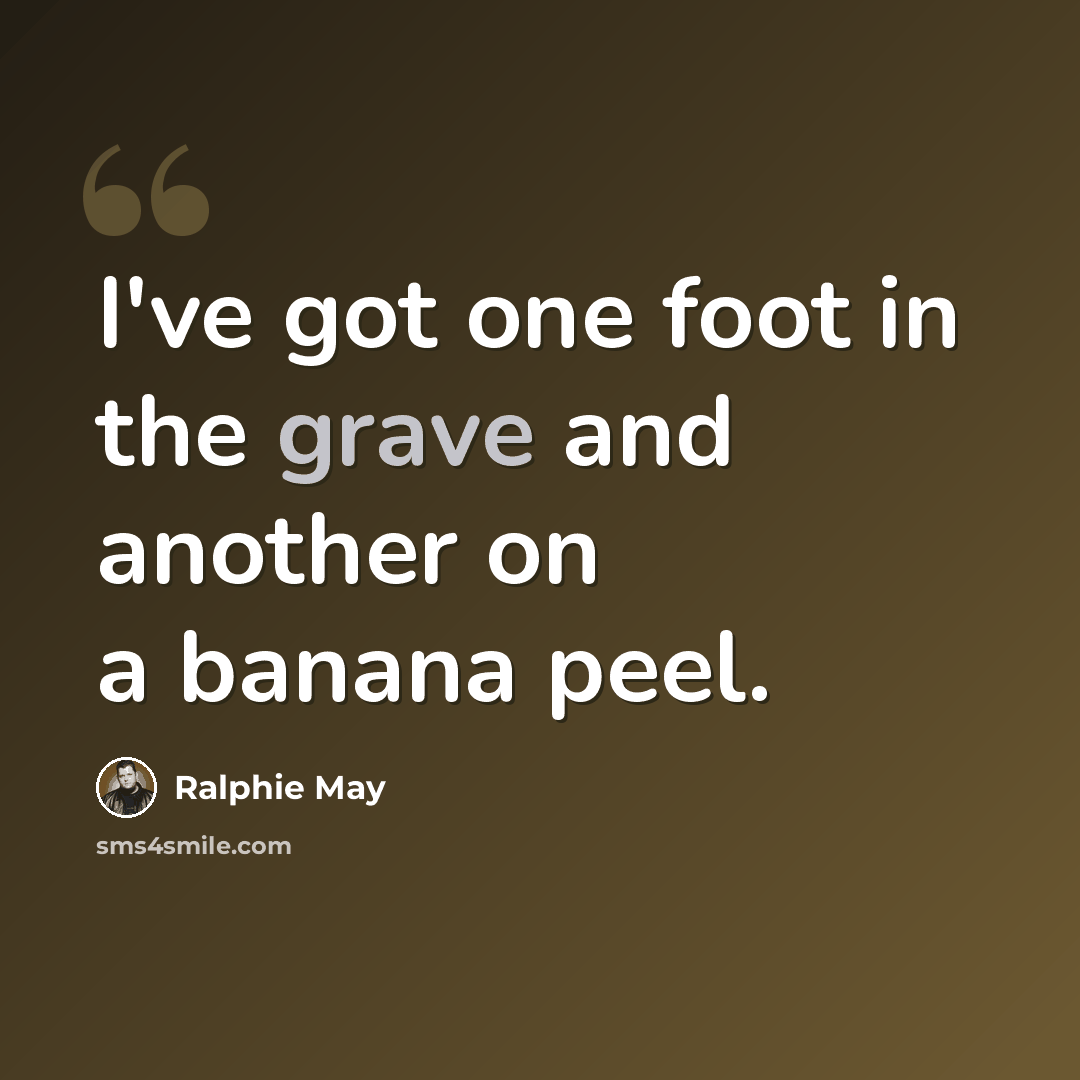 “I've got one foot in the grave and another on a banana peel.” quote by Ralphie May