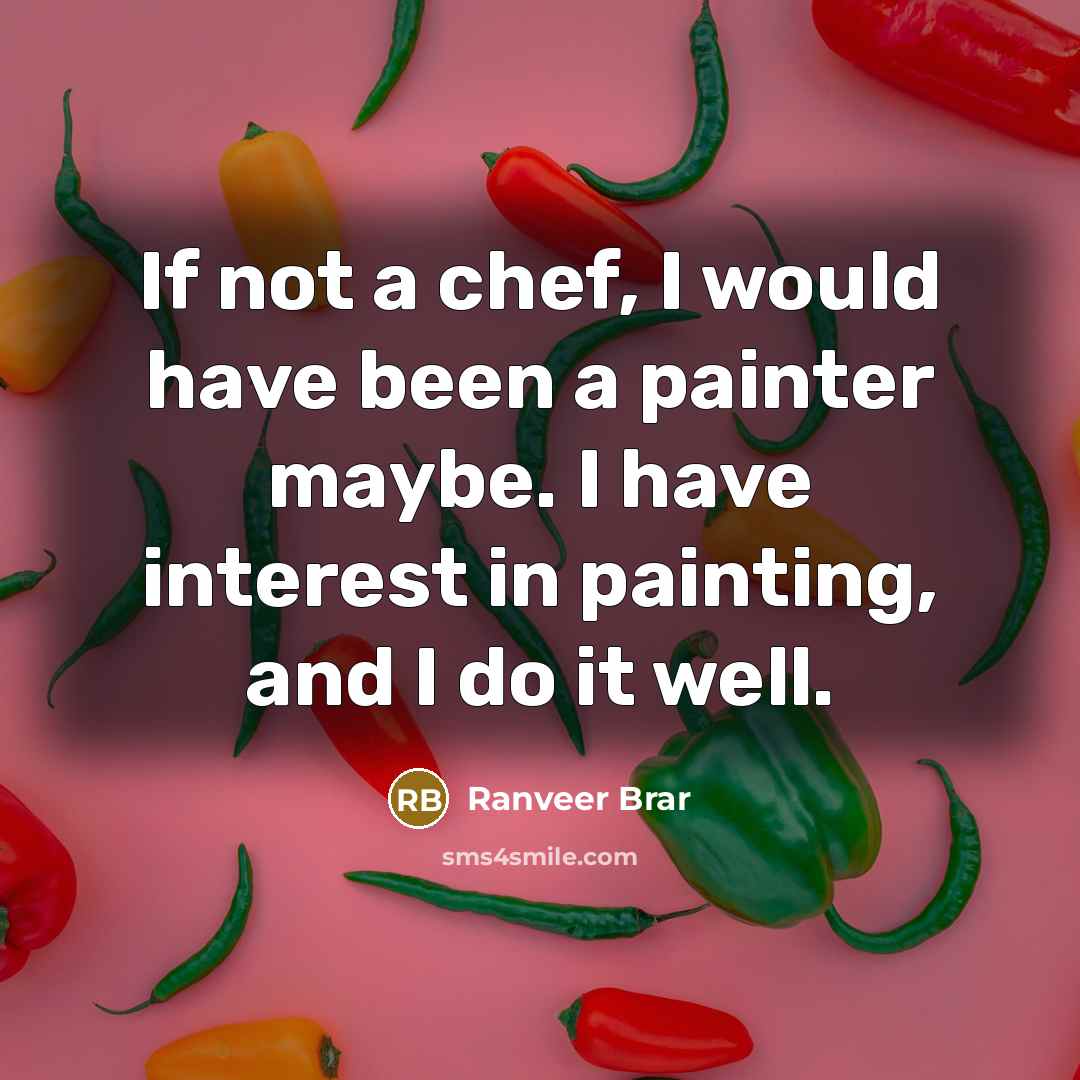 “If not a chef, I would have been a painter maybe. I have interest in painting, and I do it well.” quote by Ranveer Brar