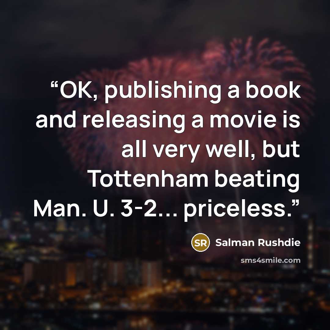 “OK, publishing a book and releasing a movie is all very well, but Tottenham beating Man. U. 3-2... priceless.” quote by Salman Rushdie