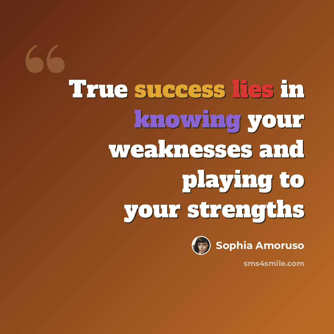 “True success lies in knowing your weaknesses and playing to your strengths” quote by Sophia Amoruso