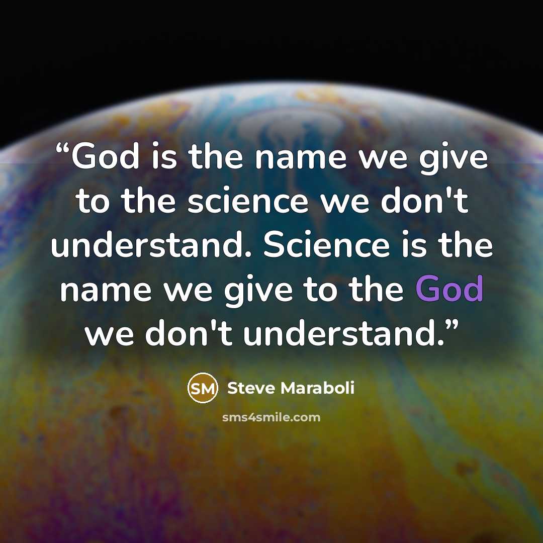 “God is the name we give to the science we don't understand. Science is the name we give to the God we don't understand.” quote by Steve Maraboli