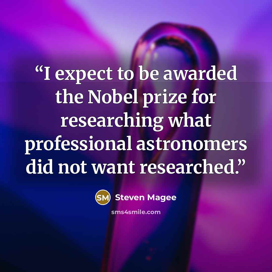 “I expect to be awarded the Nobel prize for researching what professional astronomers did not want researched.” quote by Steven Magee