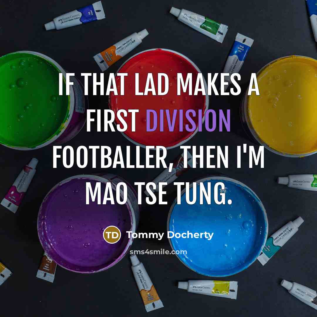 “If that lad makes a First Division footballer, then I'm Mao Tse Tung.” quote by Tommy Docherty
