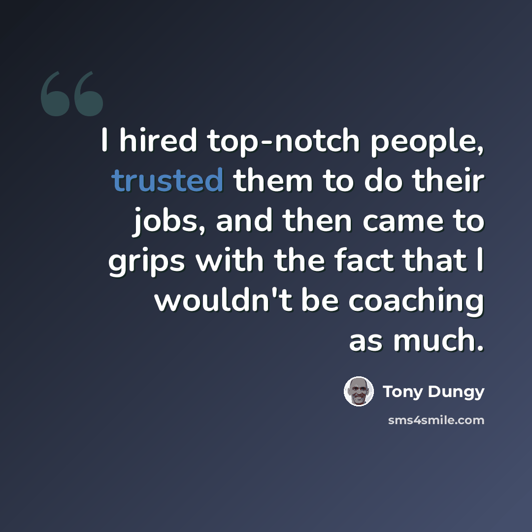 “I hired top-notch people, trusted them to do their jobs, and then came to grips with the fact that I wouldn't be coaching as much.” quote by Tony Dungy