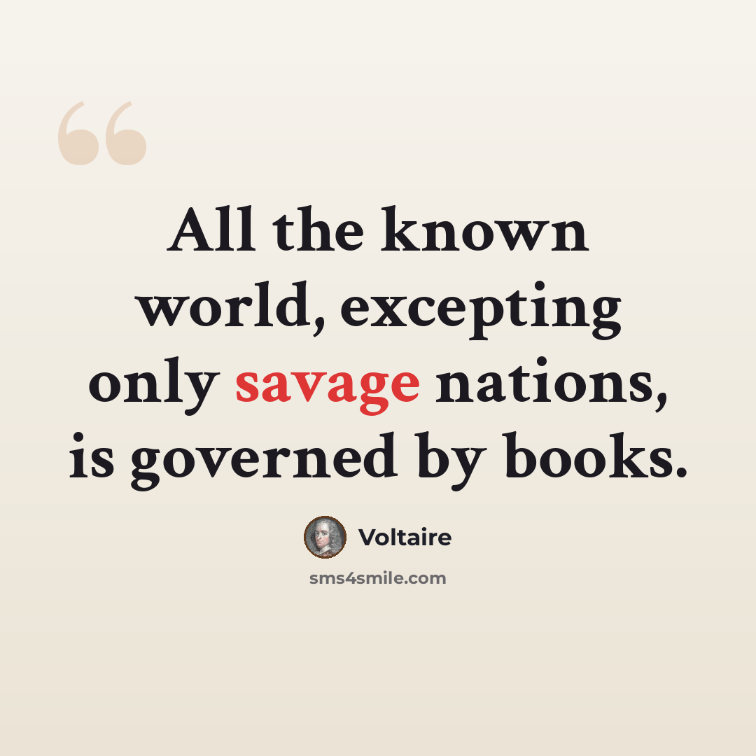 “All the known world, excepting only savage nations, is governed by books.” quote by Voltaire