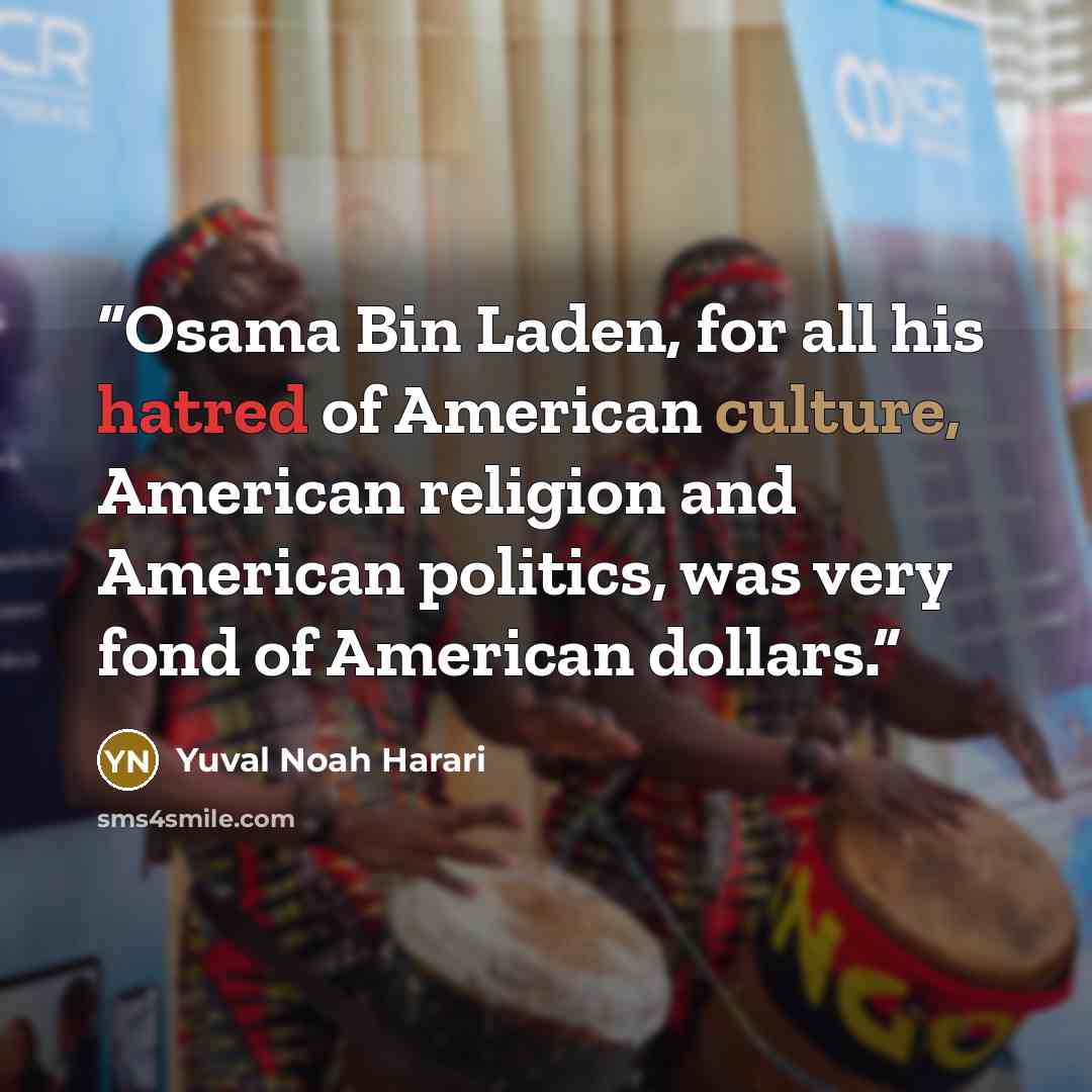 “Osama Bin Laden, for all his hatred of American culture, American religion and American politics, was very fond of American dollars.” quote by Yuval Noah Harari
