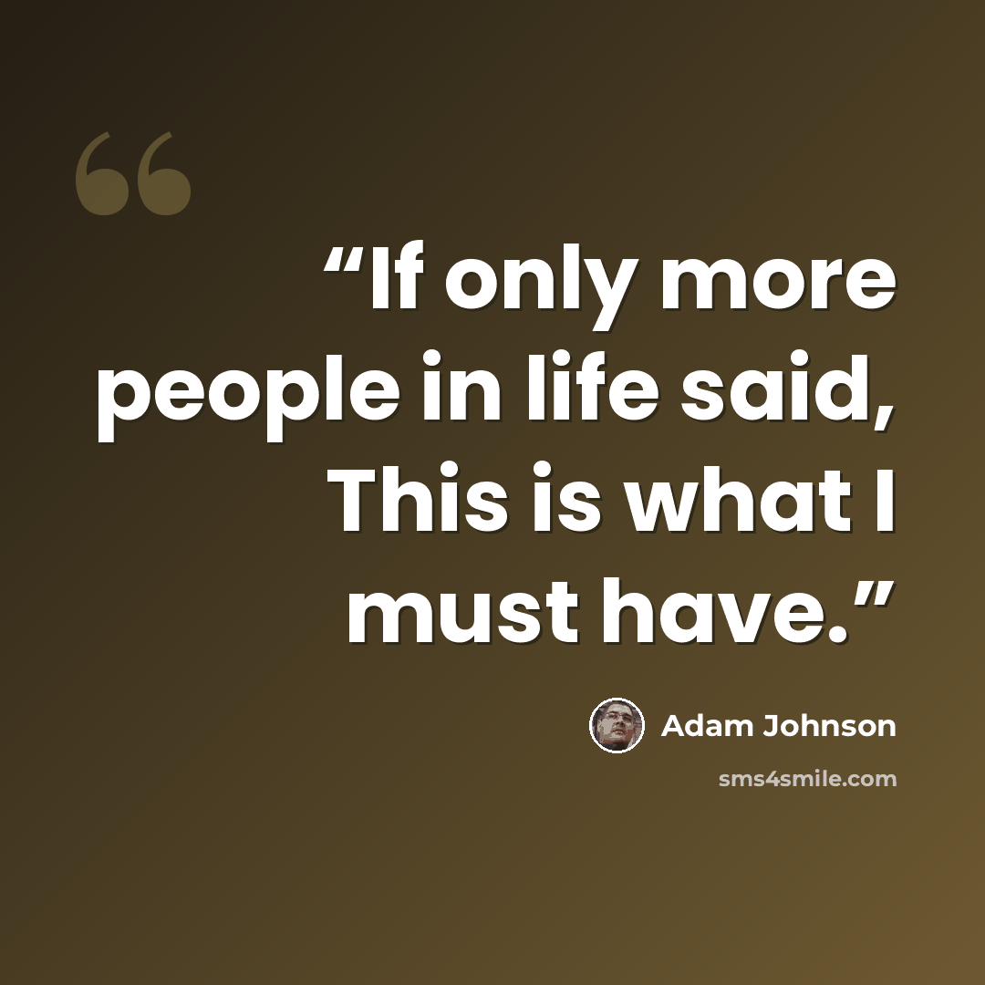 “If only more people in life said, This is what I must have.” quote by Adam Johnson