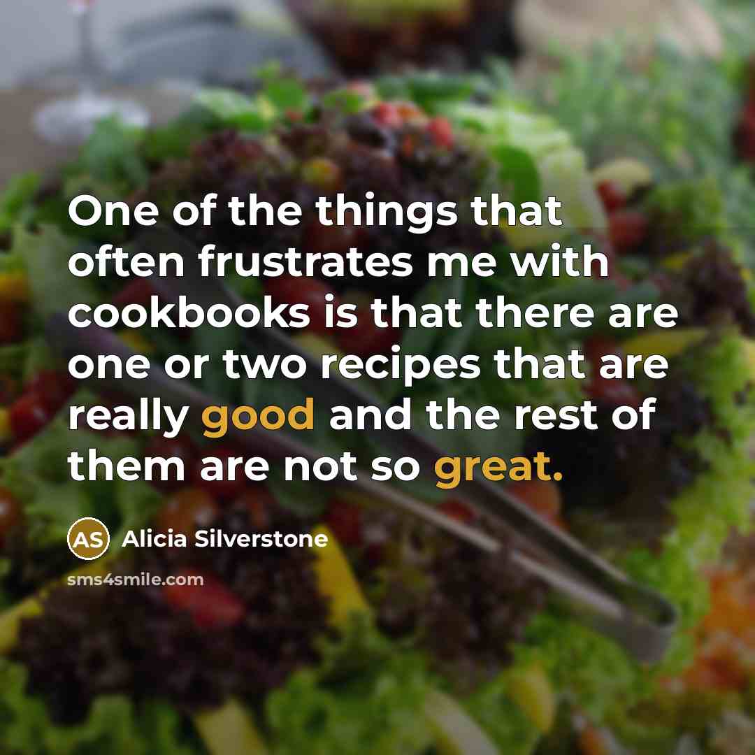 “One of the things that often frustrates me with cookbooks is that there are one or two recipes that are really good and the rest of them are not so great.” quote by Alicia Silverstone