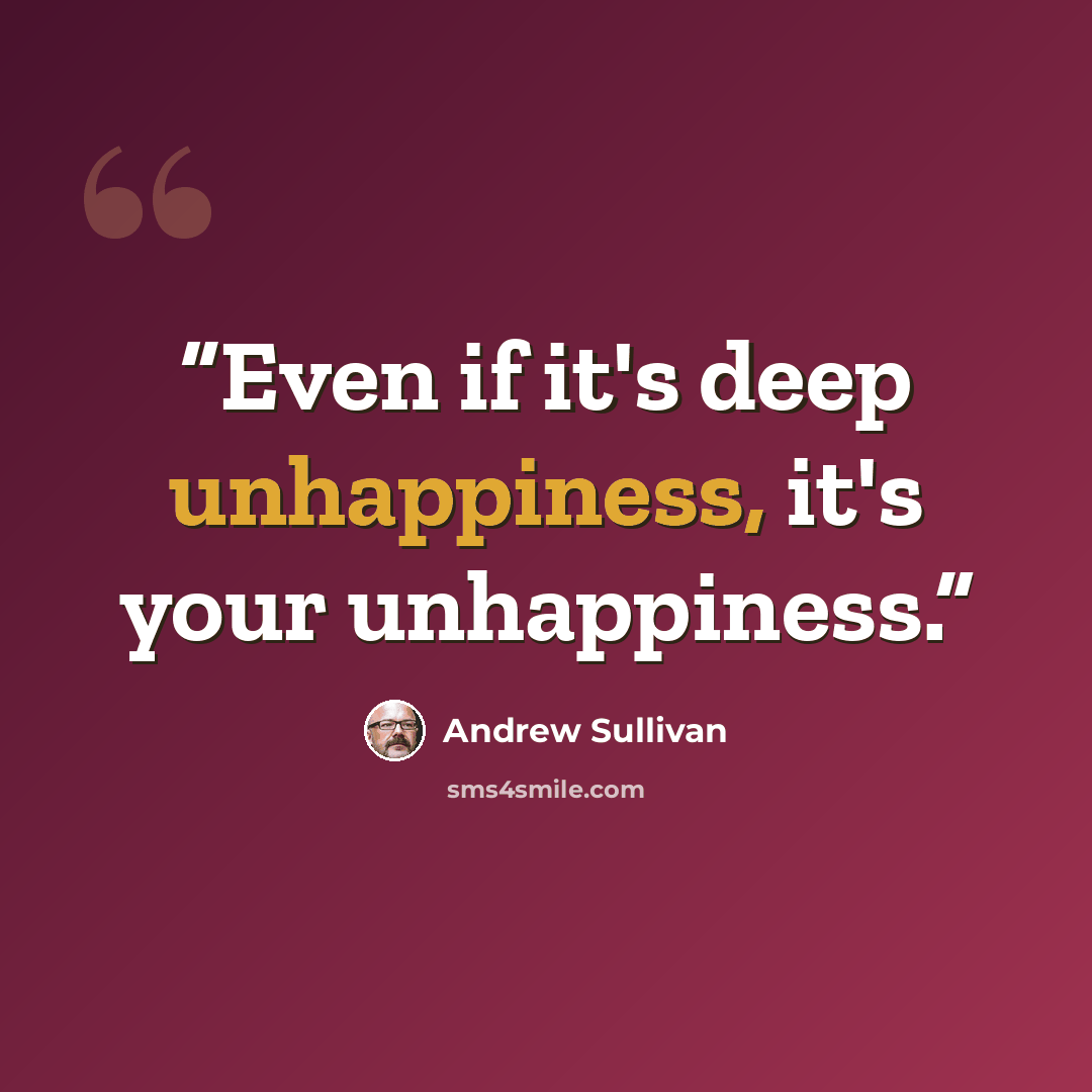 “Even if it's deep unhappiness, it's your unhappiness.” quote by Andrew Sullivan