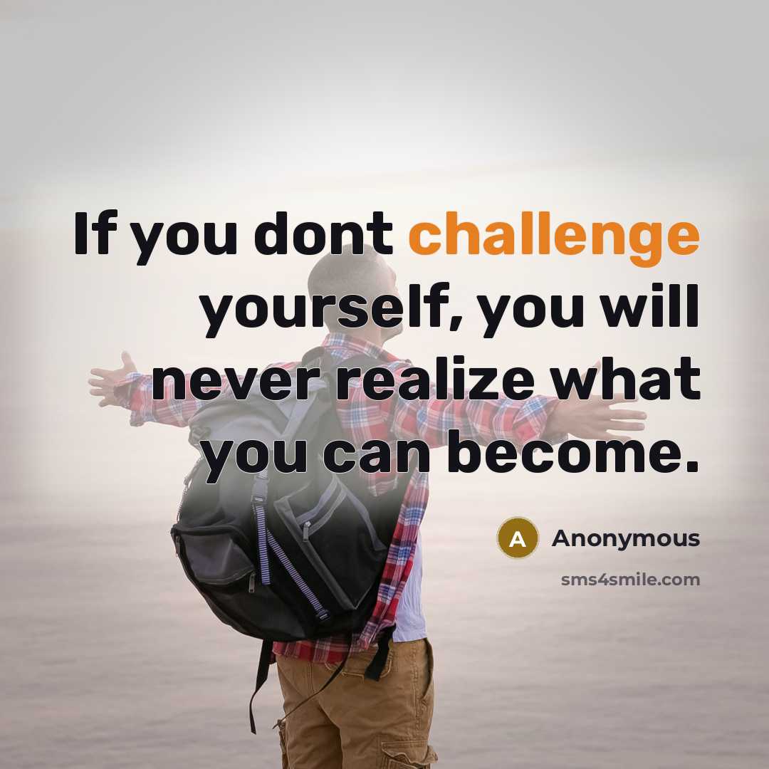“If you dont challenge yourself, you will never realize what you can become.” quote by Anonymous