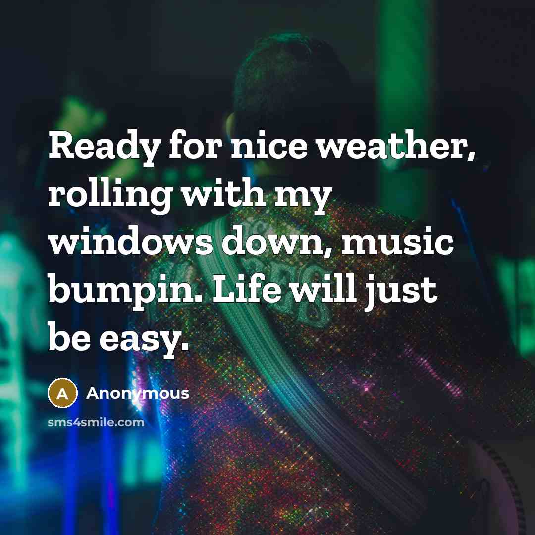 “Ready for nice weather, rolling with my windows down, music bumpin. Life will just be easy.” quote by Anonymous