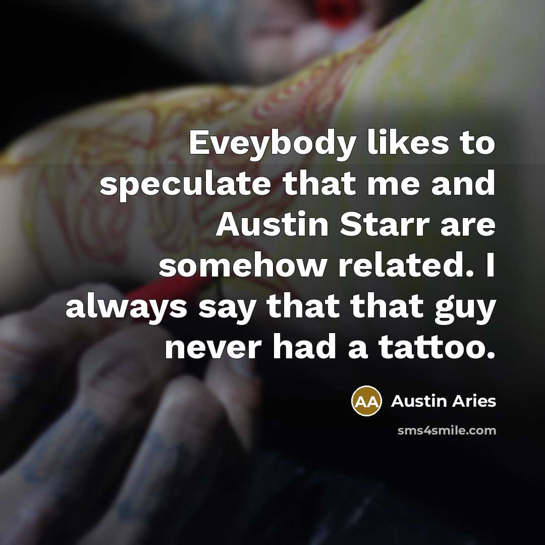 “Eveybody likes to speculate that me and Austin Starr are somehow related. I always say that that guy never had a tattoo.” quote by Austin Aries