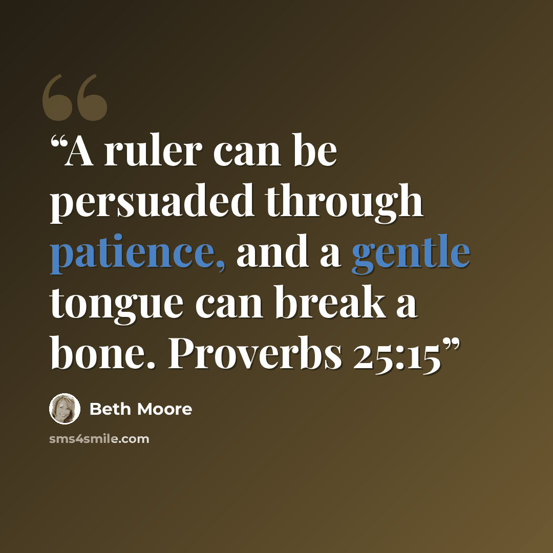 “A ruler can be persuaded through patience, and a gentle tongue can break a bone. Proverbs 25:15” quote by Beth Moore
