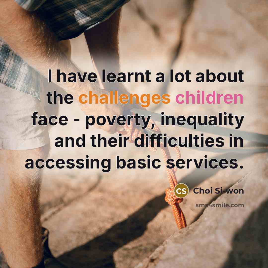 “I have learnt a lot about the challenges children face - poverty, inequality and their difficulties in accessing basic services.” quote by Choi Si-won
