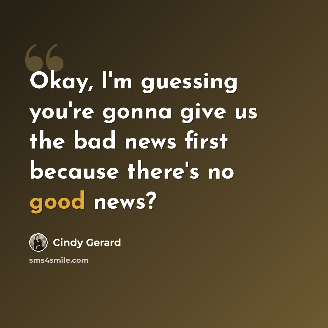 “Okay, I'm guessing you're gonna give us the bad news first because there's no good news?” quote by Cindy Gerard