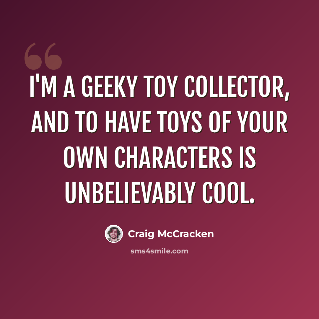 “I'm a geeky toy collector, and to have toys of your own characters is unbelievably cool.” quote by Craig McCracken