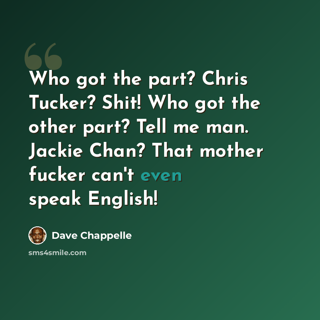 “Who got the part? Chris Tucker? Shit! Who got the other part? Tell me man. Jackie Chan? That mother fucker can't even speak English!” quote by Dave Chappelle