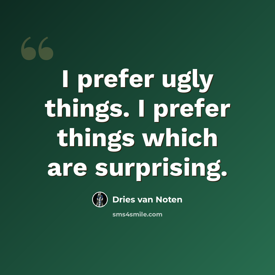 “I prefer ugly things. I prefer things which are surprising.” quote by Dries van Noten