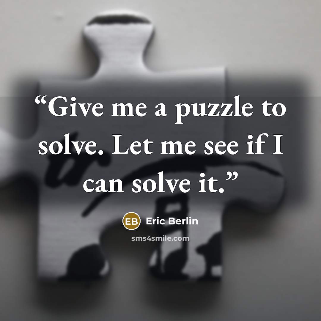 “Give me a puzzle to solve. Let me see if I can solve it.” quote by Eric Berlin