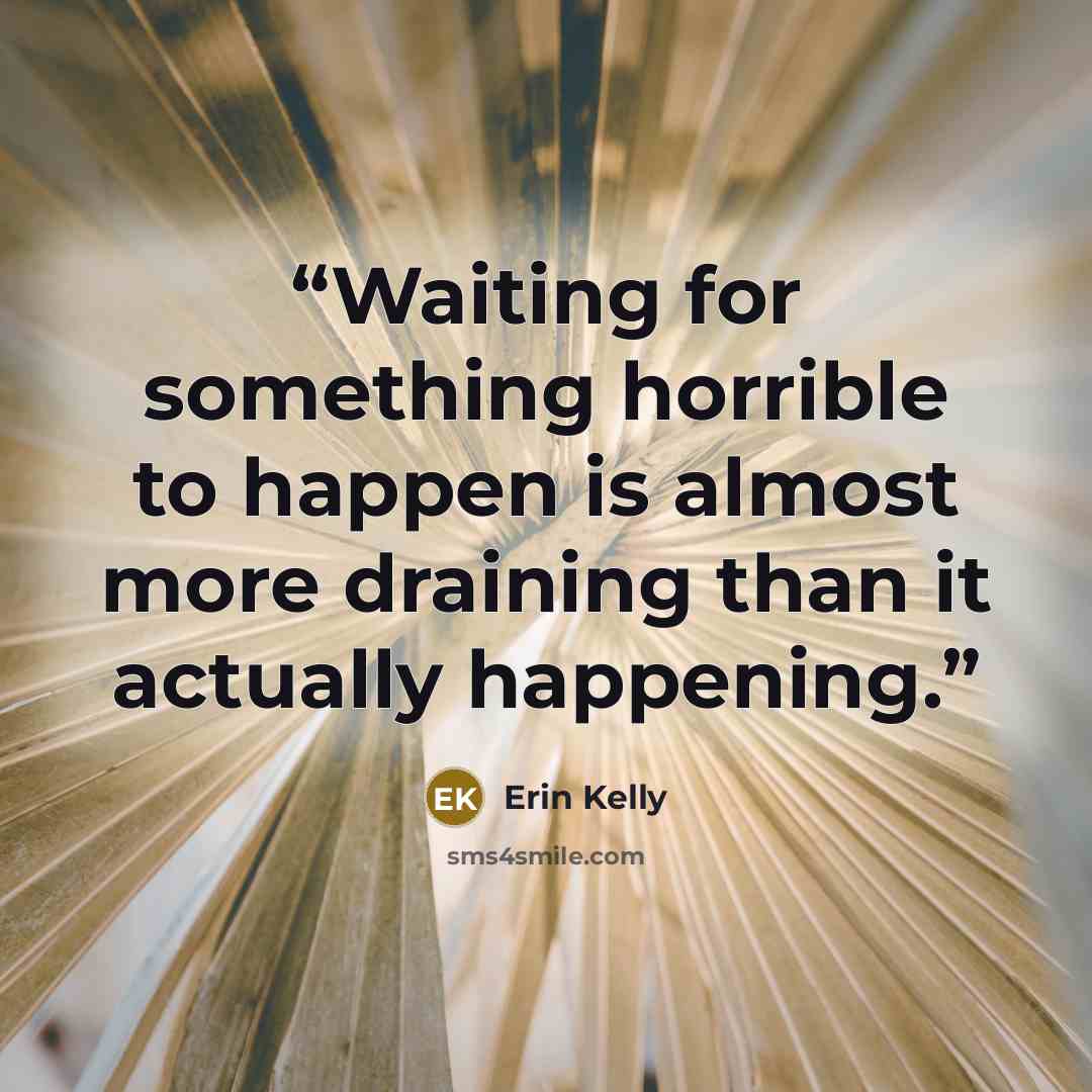 “Waiting for something horrible to happen is almost more draining than it actually happening.” quote by Erin Kelly