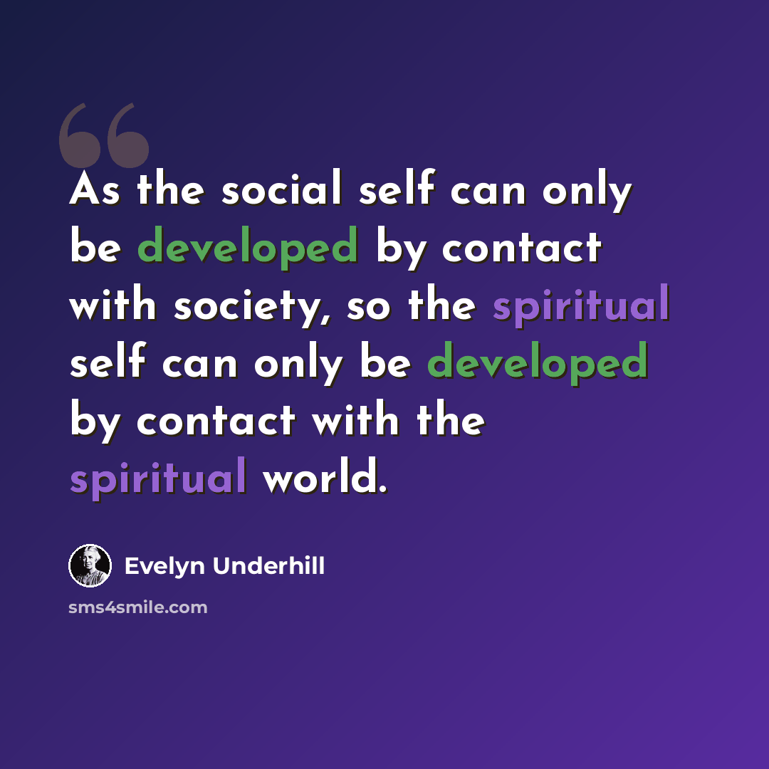 “As the social self can only be developed by contact with society, so the spiritual self can only be developed by contact with the spiritual world.” quote by Evelyn Underhill