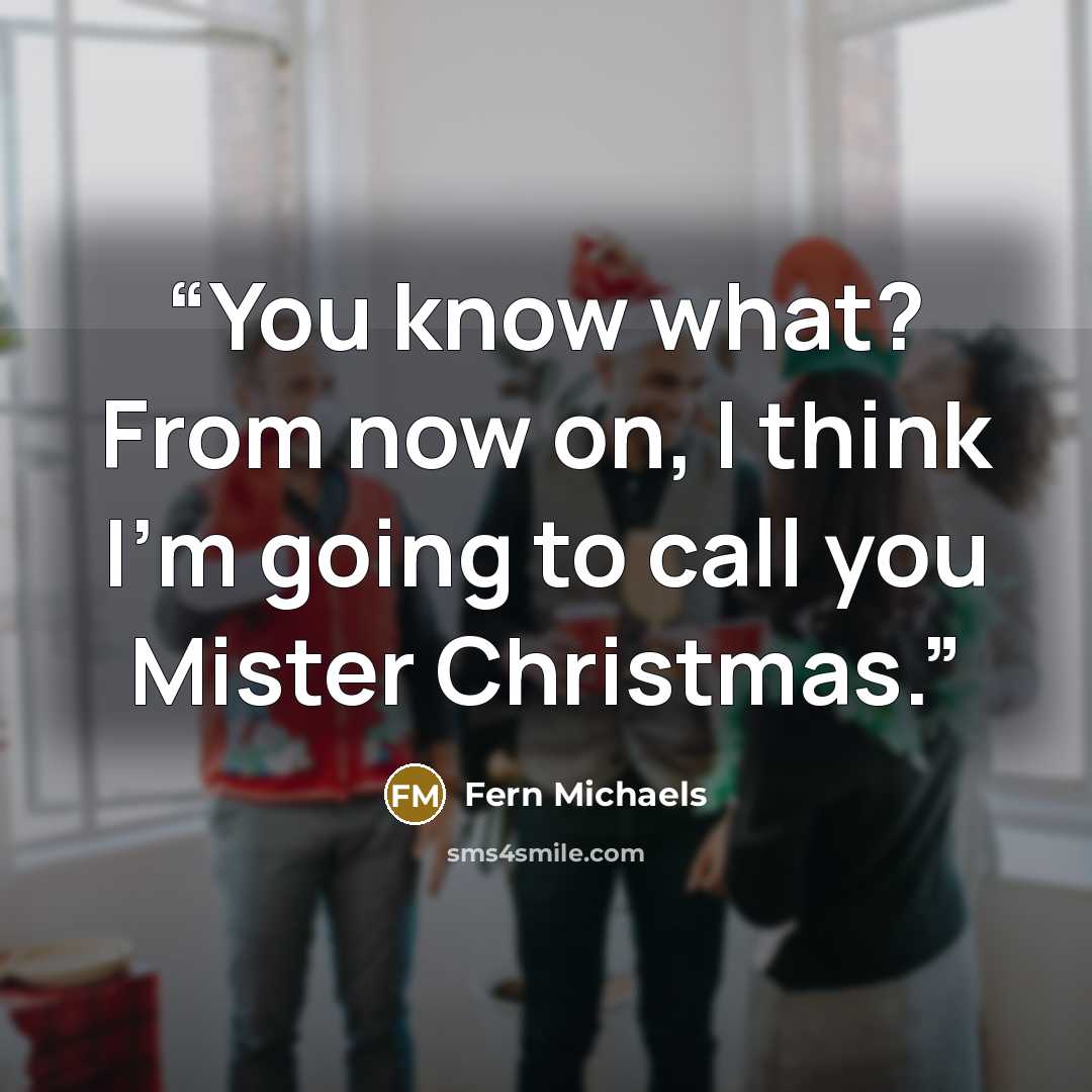 “You know what? From now on, I think I’m going to call you Mister Christmas.” quote by Fern Michaels