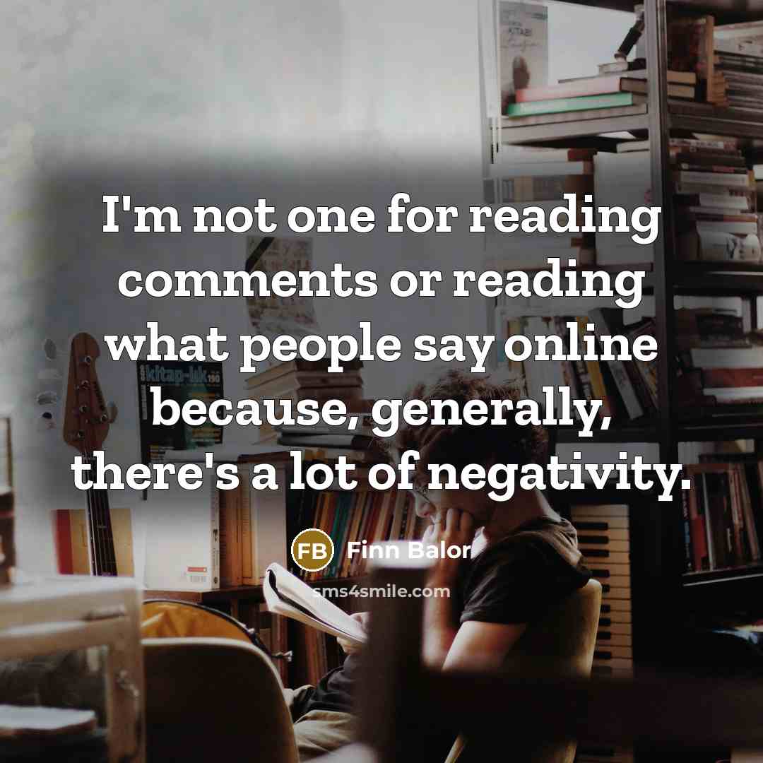 “I'm not one for reading comments or reading what people say online because, generally, there's a lot of negativity.” quote by Finn Balor