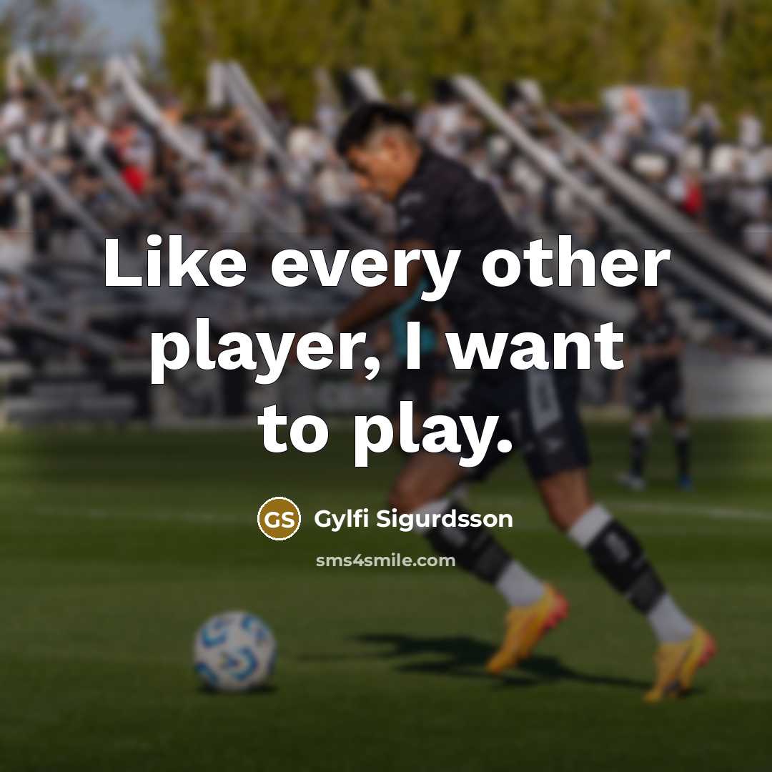 “Like every other player, I want to play.” quote by Gylfi Sigurdsson