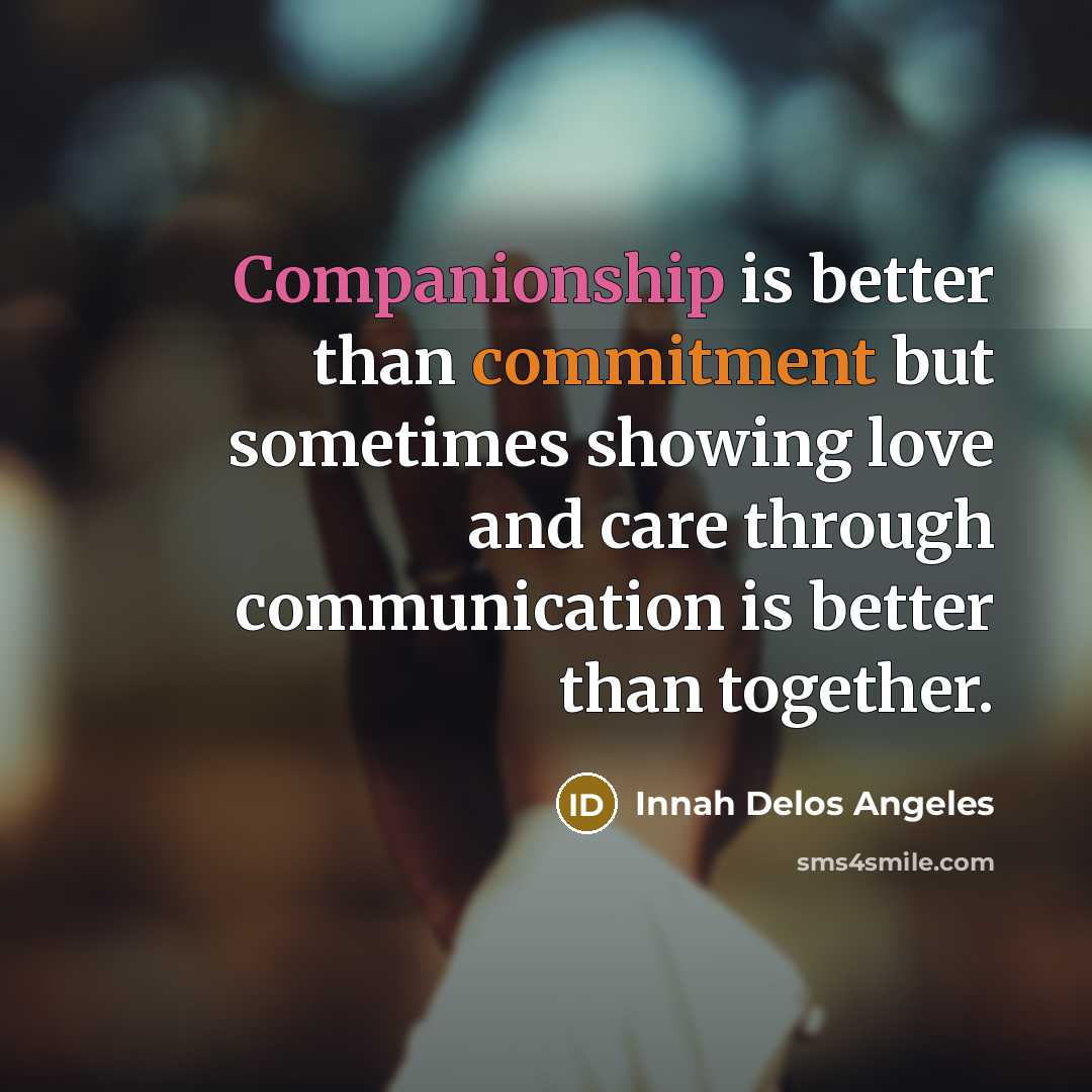 “Companionship is better than commitment but sometimes showing love and care through communication is better than together.” quote by Innah Delos Angeles