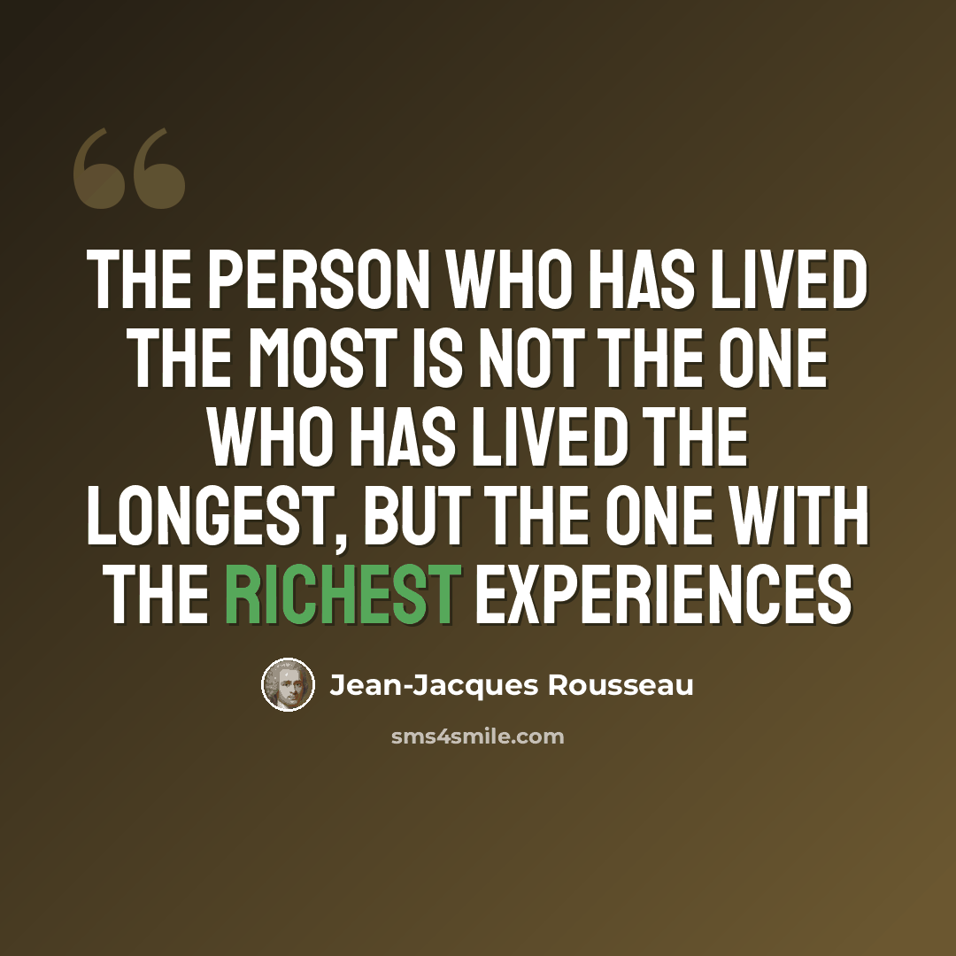 “The person who has lived the most is not the one who has lived the longest, but the one with the richest experiences” quote by Jean-Jacques Rousseau