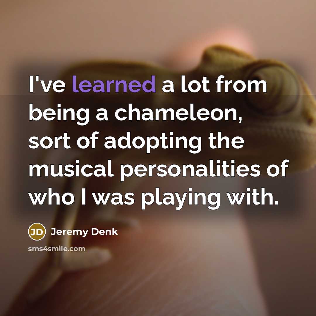 “I've learned a lot from being a chameleon, sort of adopting the musical personalities of who I was playing with.” quote by Jeremy Denk