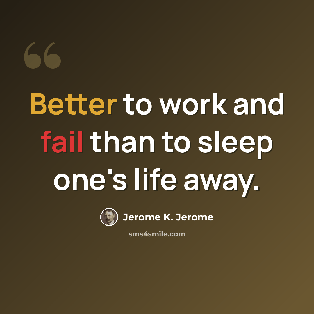 “Better to work and fail than to sleep one's life away.” quote by Jerome K. Jerome