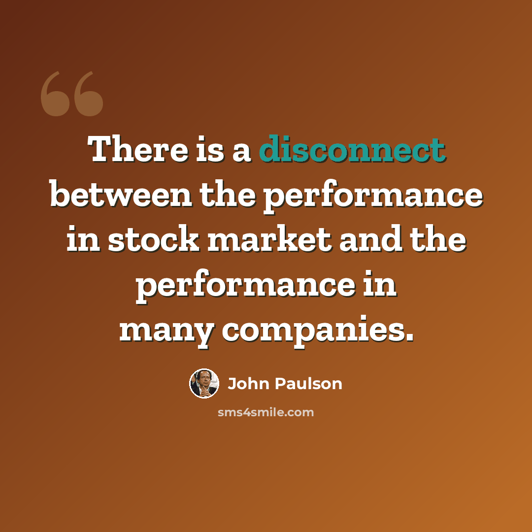 “There is a disconnect between the performance in stock market and the performance in many companies.” quote by John Paulson