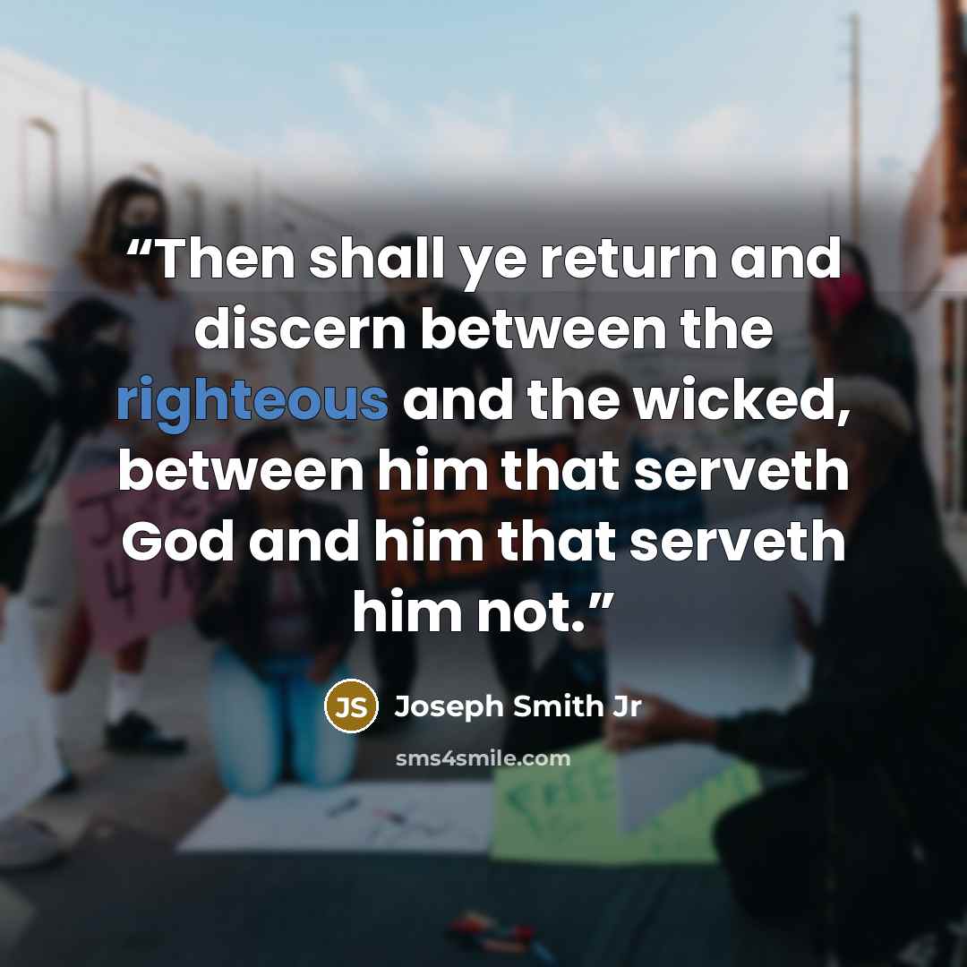 “Then shall ye return and discern between the righteous and the wicked, between him that serveth God and him that serveth him not.” quote by Joseph Smith Jr