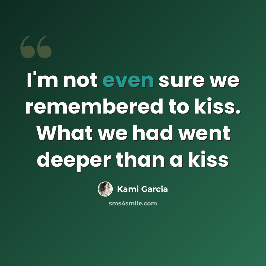“I'm not even sure we remembered to kiss. What we had went deeper than a kiss” quote by Kami Garcia