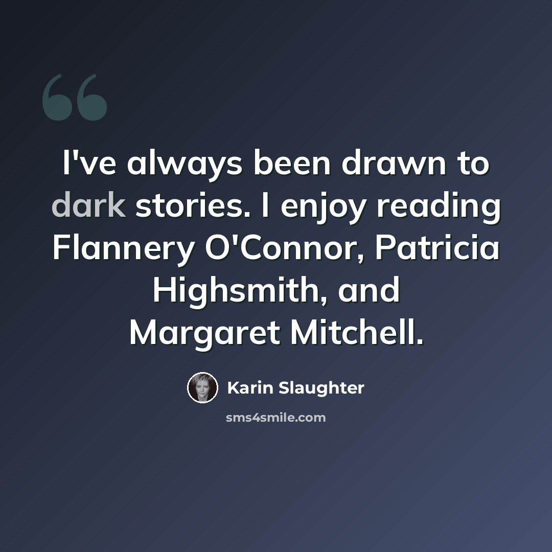 “I've always been drawn to dark stories. I enjoy reading Flannery O'Connor, Patricia Highsmith, and Margaret Mitchell.” quote by Karin Slaughter