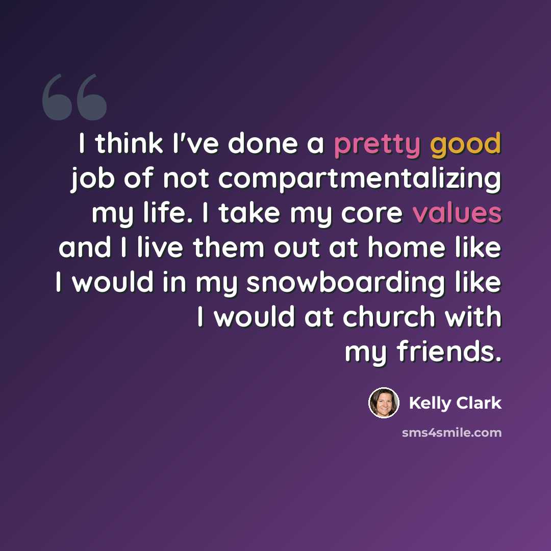 “I think I've done a pretty good job of not compartmentalizing my life. I take my core values and I live them out at home like I would in my snowboarding like I would at church with my friends.” quote by Kelly Clark