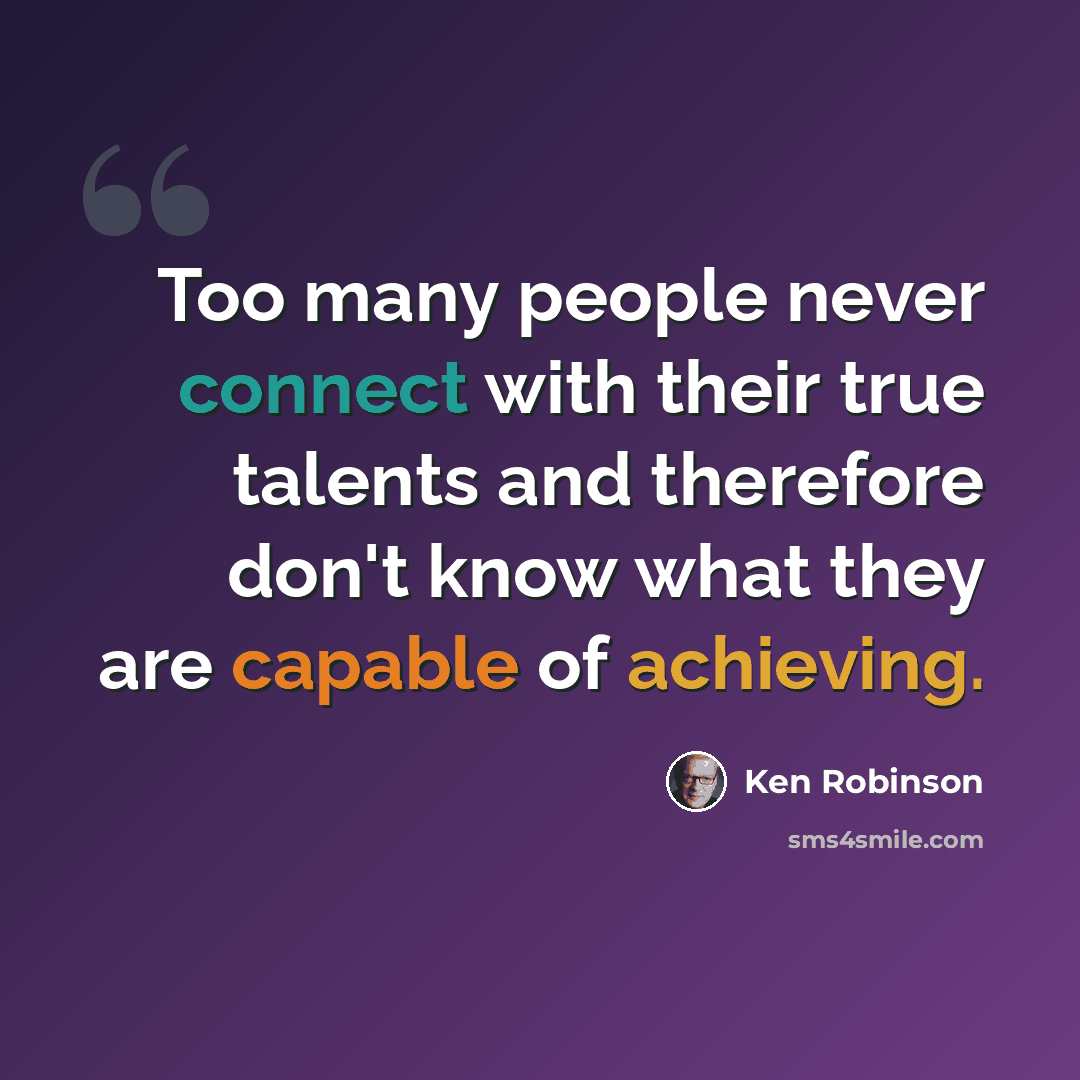 “Too many people never connect with their true talents and therefore don't know what they are capable of achieving.” quote by Ken Robinson
