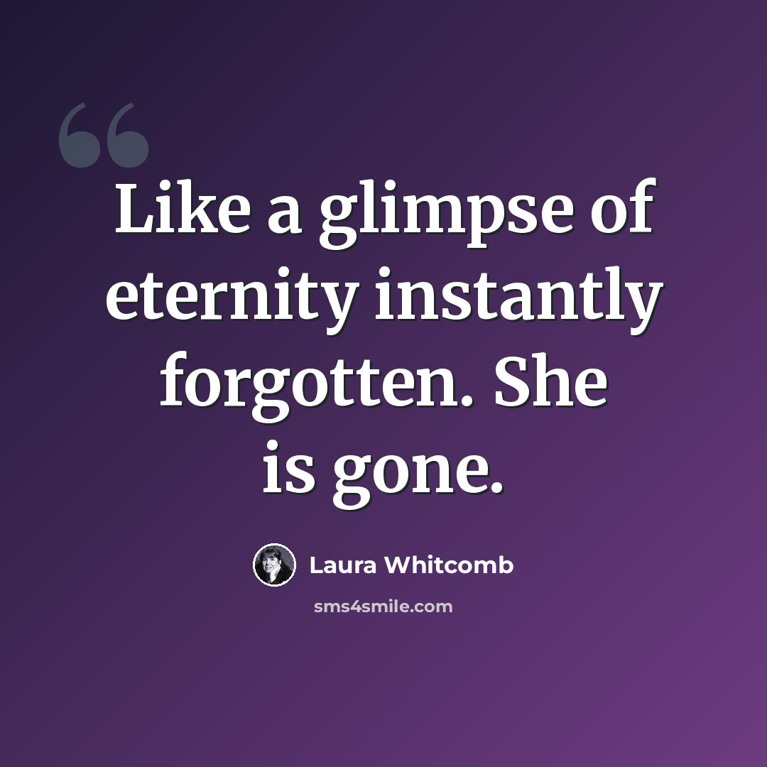 “Like a glimpse of eternity instantly forgotten. She is gone.” quote by Laura Whitcomb