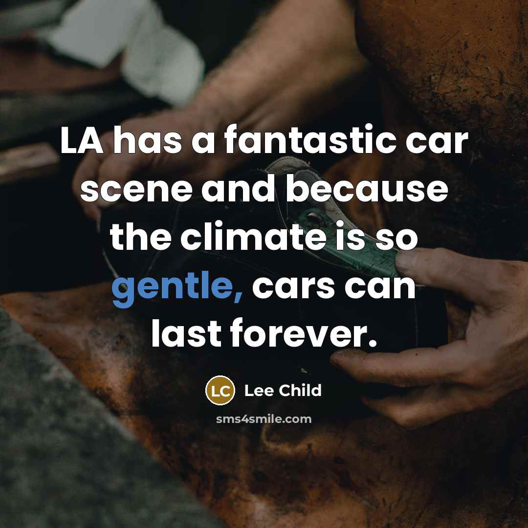 “LA has a fantastic car scene and because the climate is so gentle, cars can last forever.” quote by Lee Child
