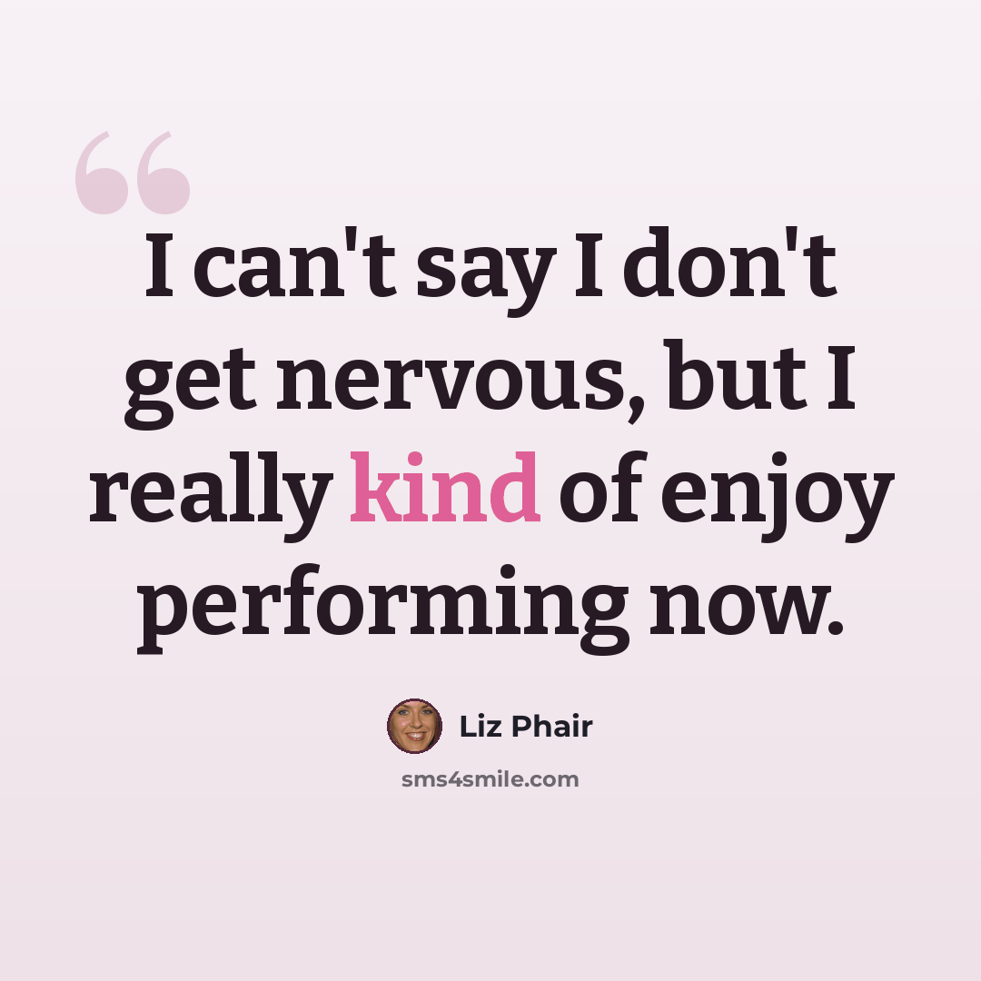 “I can't say I don't get nervous, but I really kind of enjoy performing now.” quote by Liz Phair