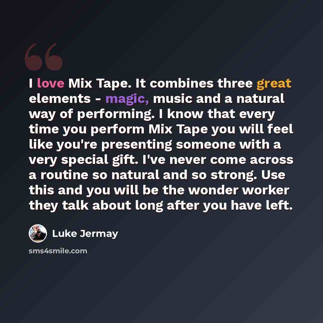 “I love Mix Tape. It combines three great elements - magic, music and a natural way of performing. I know that every time you perform Mix Tape you will feel like you're presenting someone with a very special gift. I've never come across a routine so natural and so strong. Use this and you will be…” quote by Luke Jermay