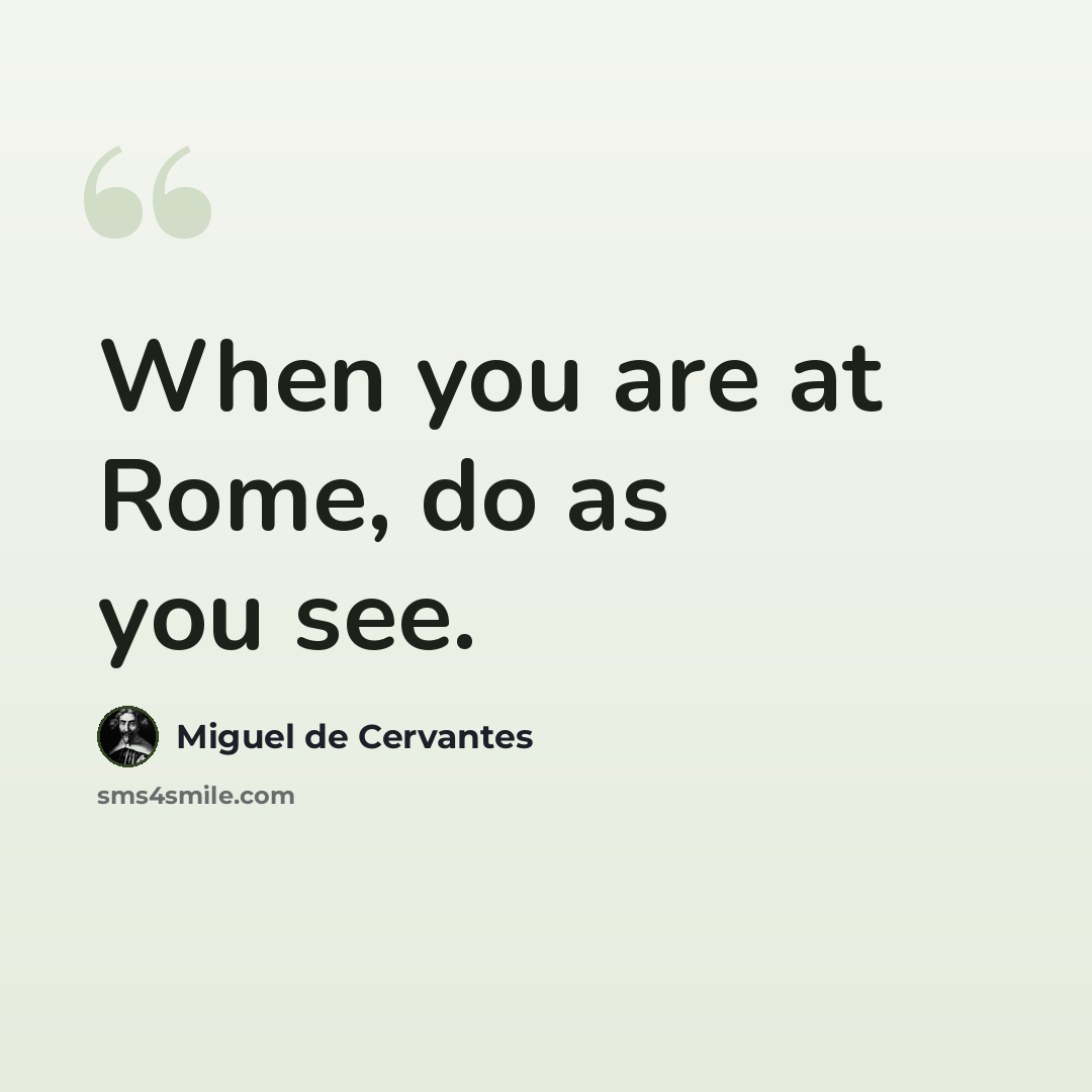 “When you are at Rome, do as you see.” quote by Miguel de Cervantes