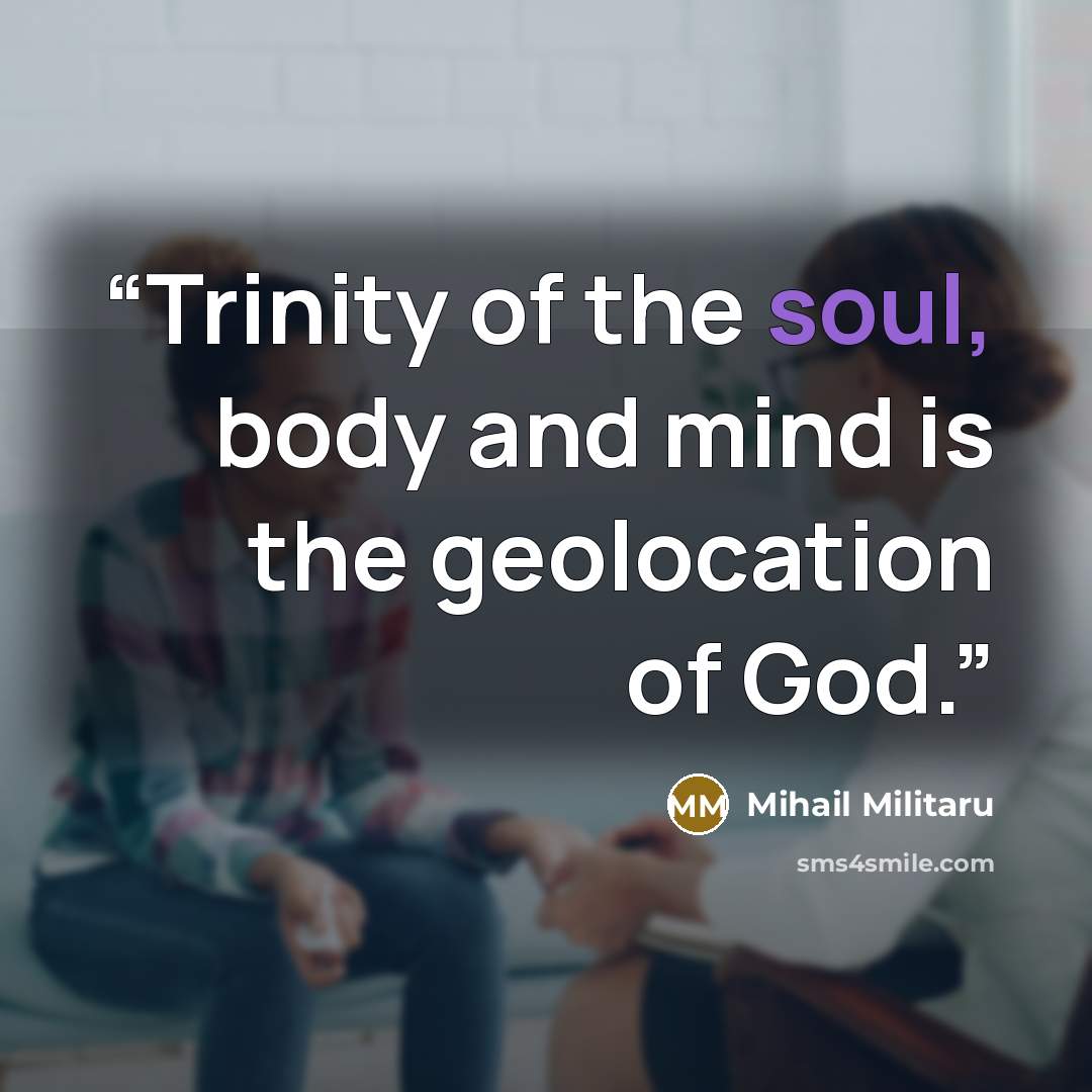 “Trinity of the soul, body and mind is the geolocation of God.” quote by Mihail Militaru