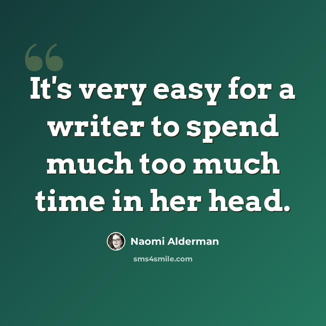 “It's very easy for a writer to spend much too much time in her head.” quote by Naomi Alderman