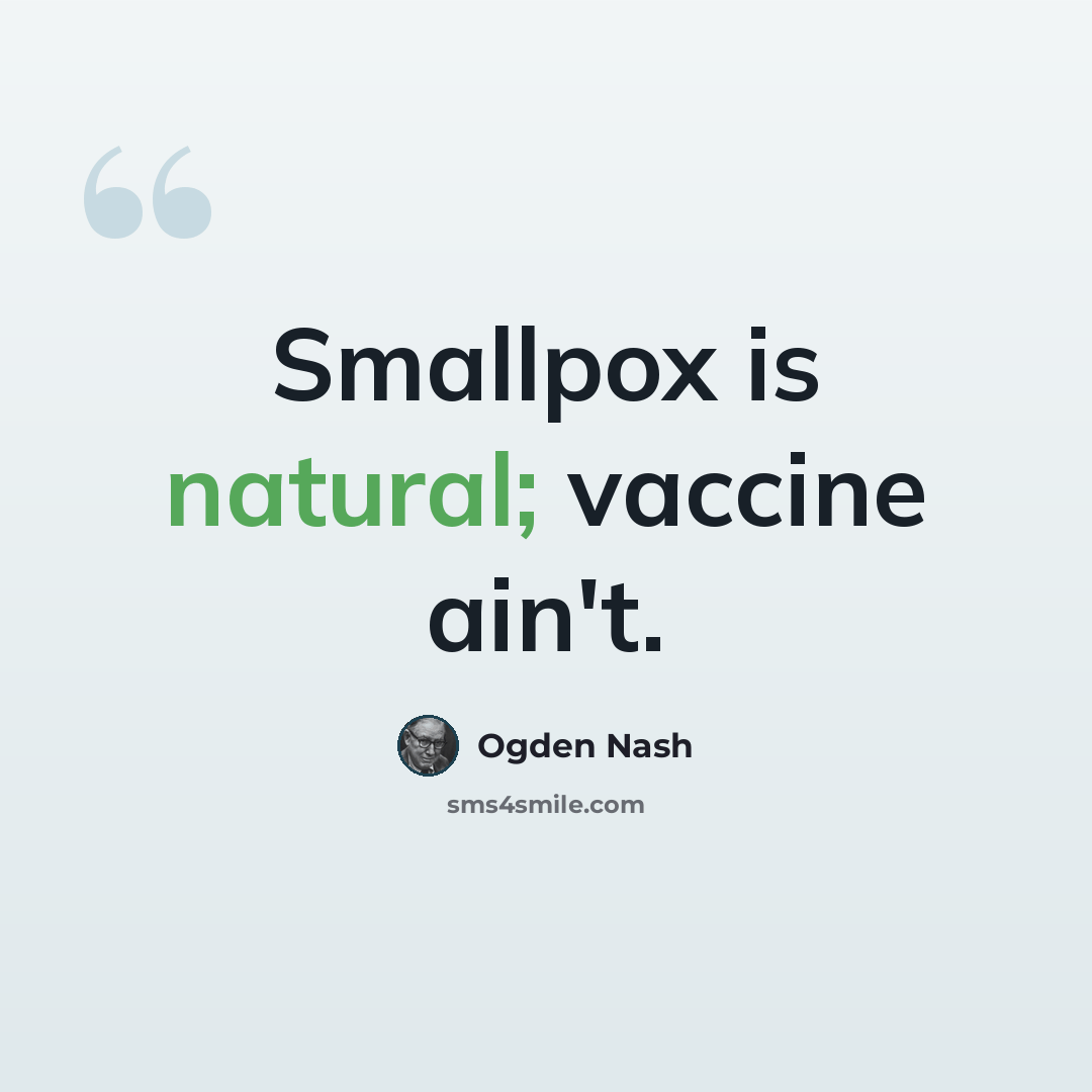 “Smallpox is natural; vaccine ain't.” quote by Ogden Nash