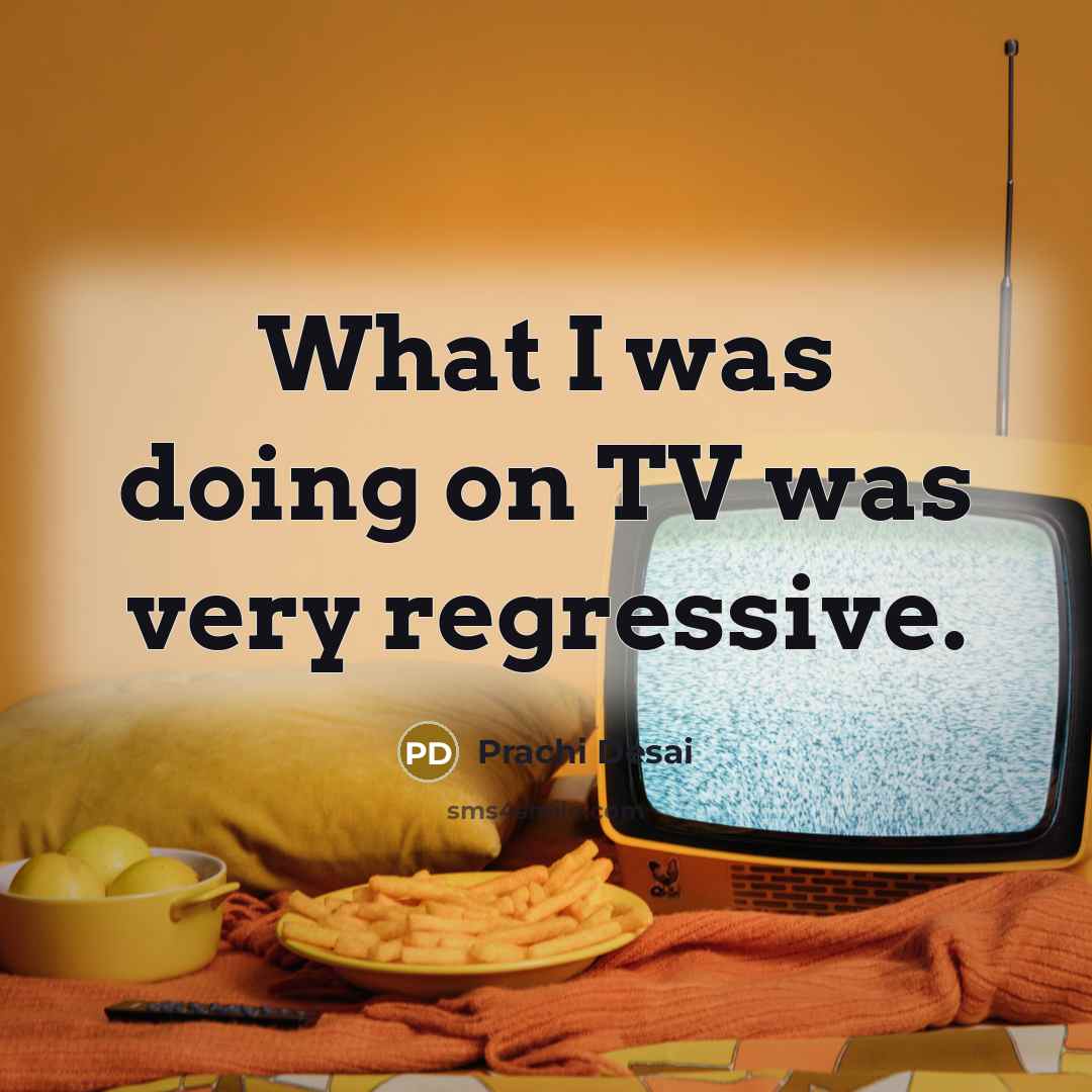 “What I was doing on TV was very regressive.” quote by Prachi Desai